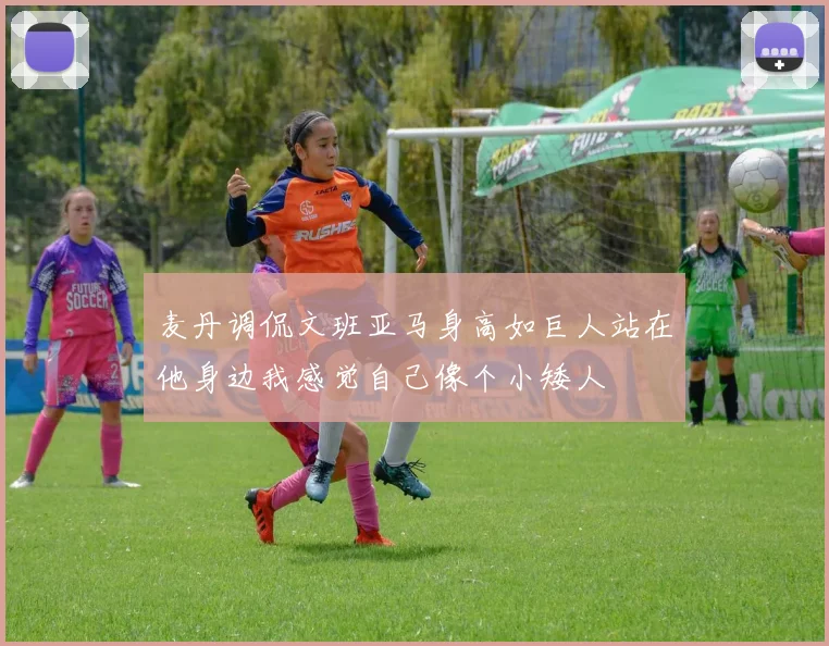 麦丹调侃文班亚马身高如巨人站在他身边我感觉自己像个小矮人