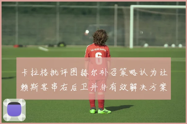 卡拉格批评图赫尔补召策略认为让赖斯客串右后卫并非有效解决方案