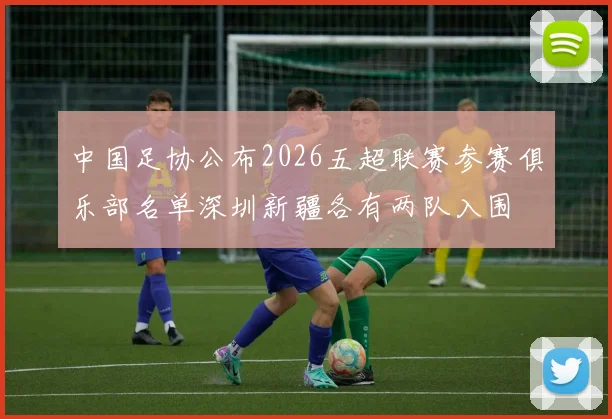 中国足协公布2026五超联赛参赛俱乐部名单深圳新疆各有两队入围
