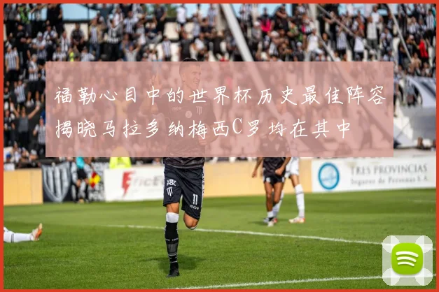 福勒心目中的世界杯历史最佳阵容揭晓马拉多纳梅西C罗均在其中