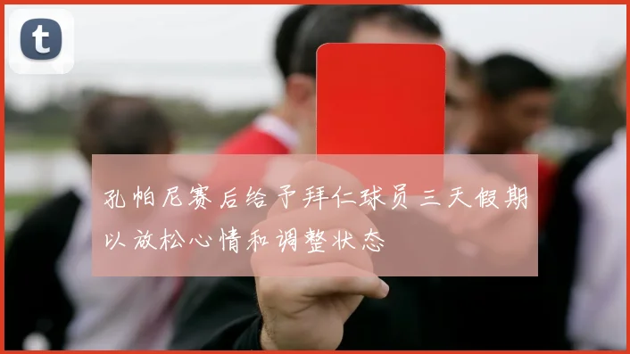 孔帕尼赛后给予拜仁球员三天假期以放松心情和调整状态